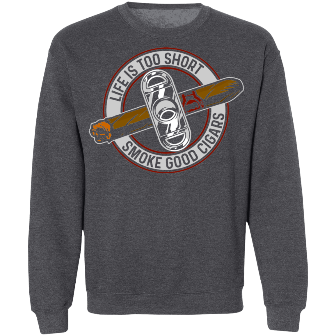 Life is Too Short Smoke Good Cigars Crewneck Sweatshirt