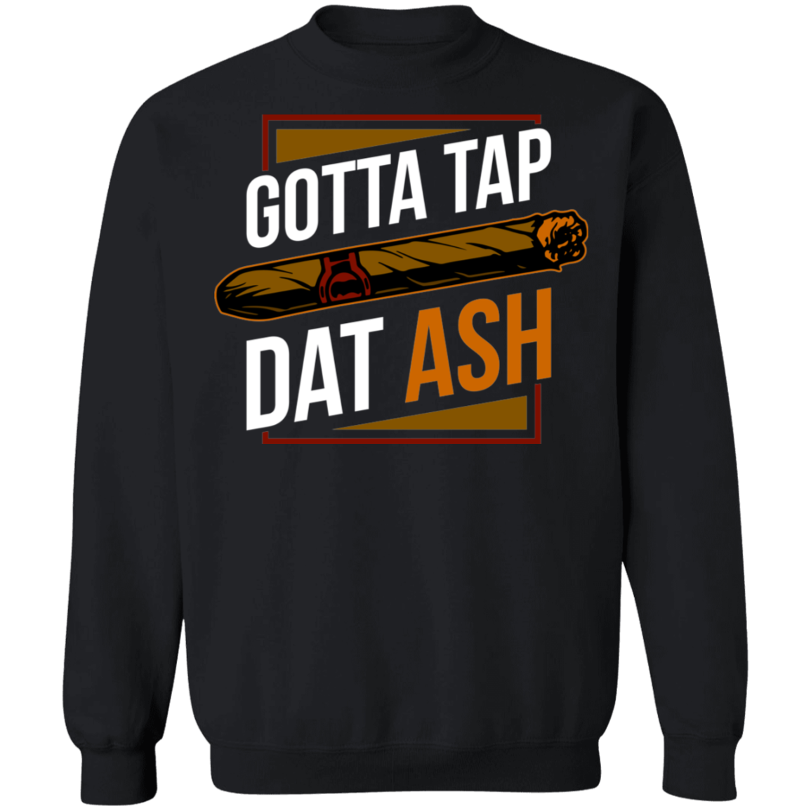 Gotta Tap Dat Ash Funny Cigar Crewneck Sweatshirt