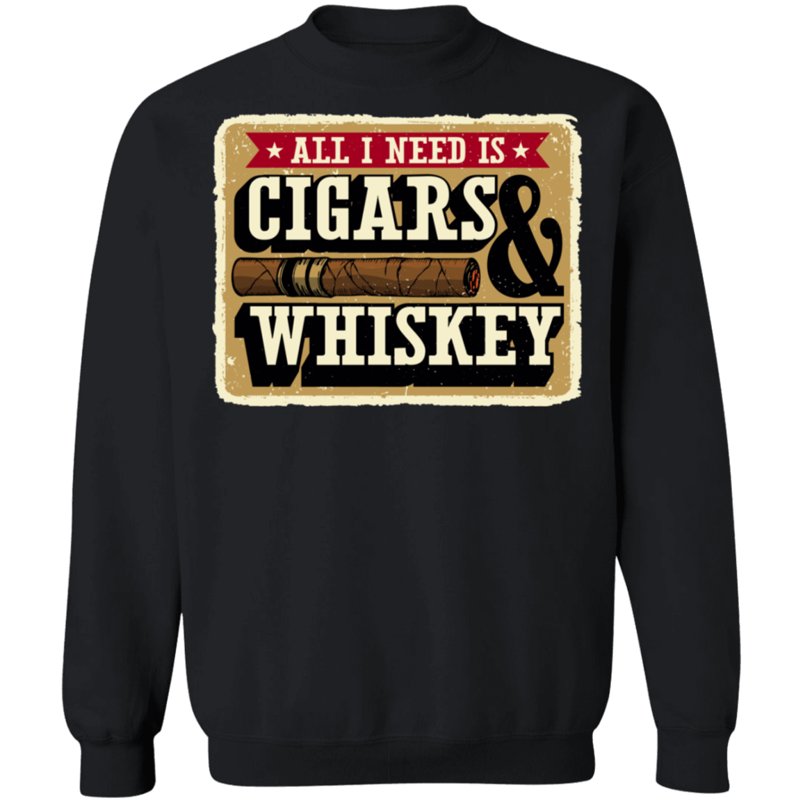 All I Need Is Cigars & Whiskey Crewneck Sweatshirt