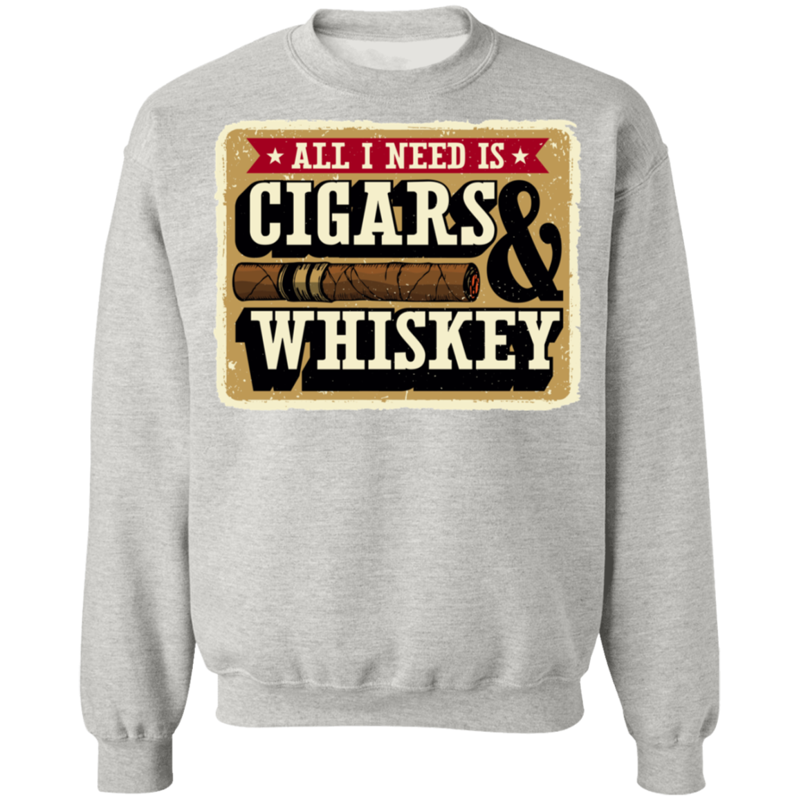 All I Need Is Cigars & Whiskey Crewneck Sweatshirt