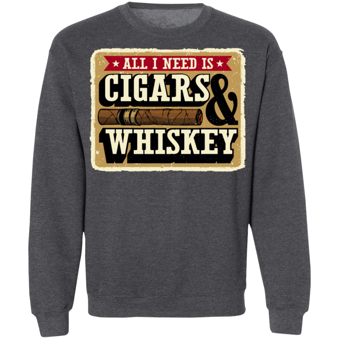 All I Need Is Cigars & Whiskey Crewneck Sweatshirt